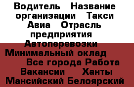 Водитель › Название организации ­ Такси Авиа › Отрасль предприятия ­ Автоперевозки › Минимальный оклад ­ 60 000 - Все города Работа » Вакансии   . Ханты-Мансийский,Белоярский г.